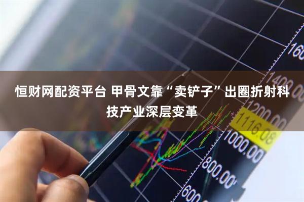 恒财网配资平台 甲骨文靠“卖铲子”出圈折射科技产业深层变革