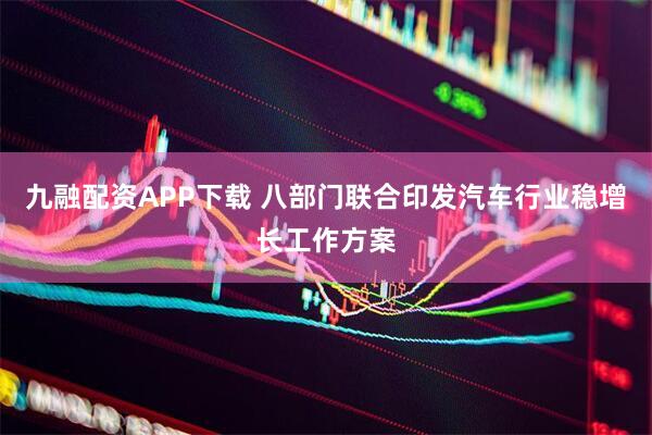 九融配资APP下载 八部门联合印发汽车行业稳增长工作方案