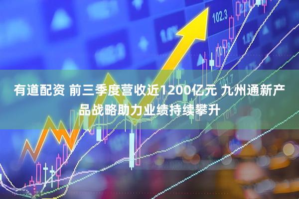 有道配资 前三季度营收近1200亿元 九州通新产品战略助力业绩持续攀升