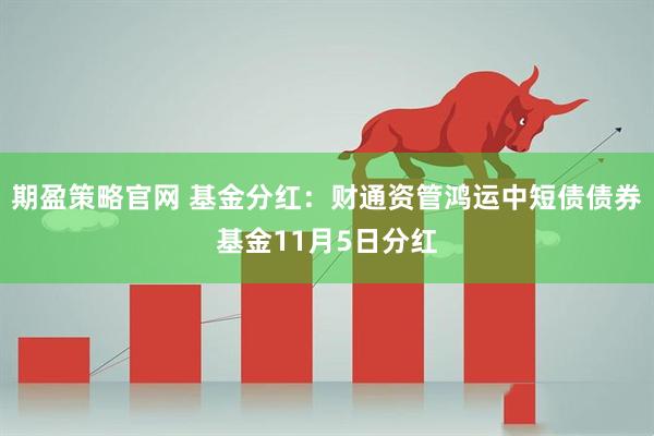 期盈策略官网 基金分红：财通资管鸿运中短债债券基金11月5日分红