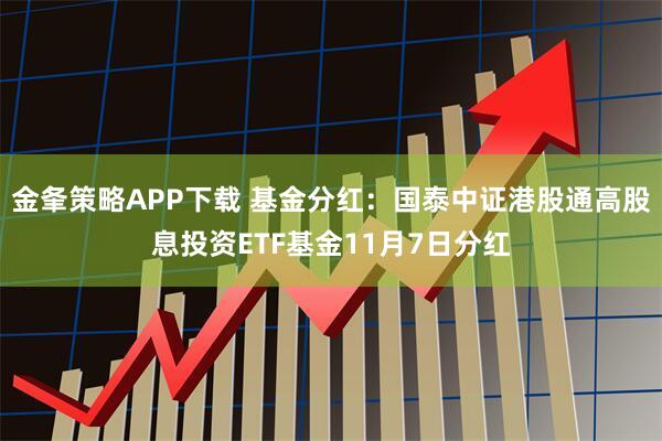 金夆策略APP下载 基金分红：国泰中证港股通高股息投资ETF基金11月7日分红