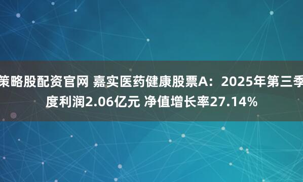 策略股配资官网 嘉实医药健康股票A：2025年第三季度利润2.06亿元 净值增长率27.14%