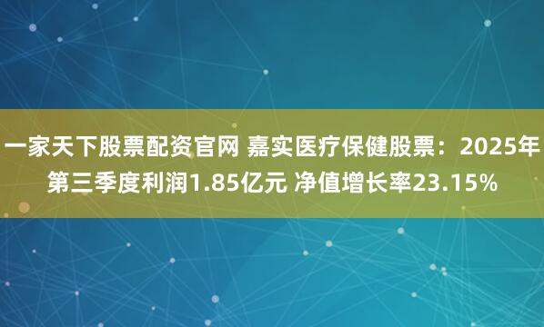 一家天下股票配资官网 嘉实医疗保健股票：2025年第三季度利润1.85亿元 净值增长率23.15%