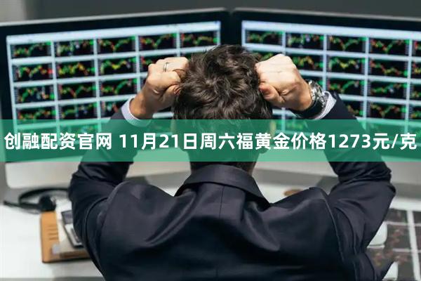 创融配资官网 11月21日周六福黄金价格1273元/克