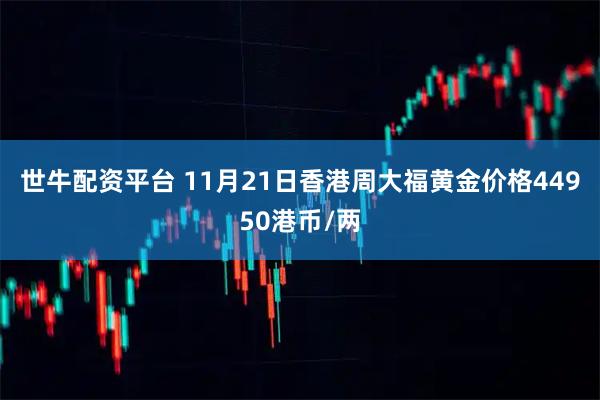 世牛配资平台 11月21日香港周大福黄金价格44950港币/两