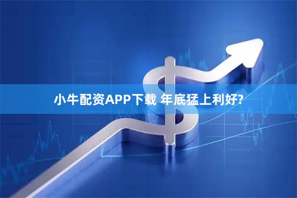 小牛配资APP下载 年底猛上利好?