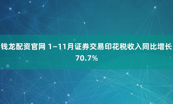 钱龙配资官网 1—11月证券交易印花税收入同比增长70.7%