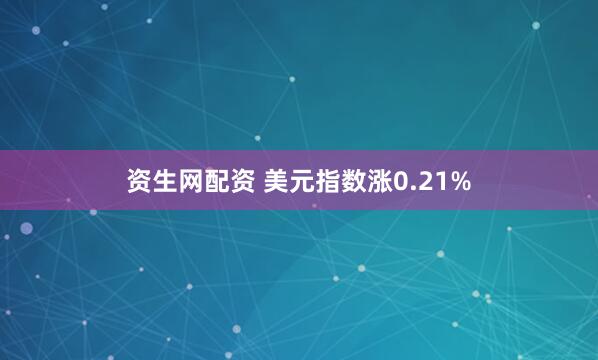 资生网配资 美元指数涨0.21%