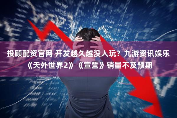 投顾配资官网 开发越久越没人玩？九游资讯娱乐《天外世界2》《宣誓》销量不及预期