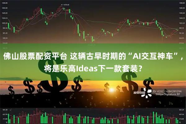 佛山股票配资平台 这辆古早时期的“AI交互神车”，将是乐高Ideas下一款套装？