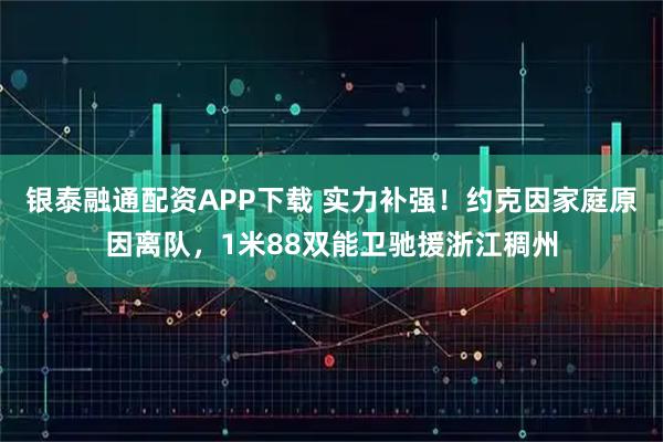 银泰融通配资APP下载 实力补强！约克因家庭原因离队，1米88双能卫驰援浙江稠州