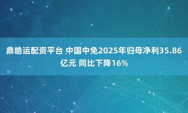 鼎皓运配资平台 中国中免2025年归母净利35.86亿元 同比下降16%